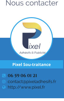 Nous contacter     06 59 06 01 21   contact@pixeladhesifs.fr   http://www.pixel.fr Pixel Sou-traitance